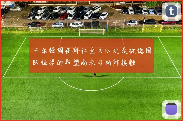 卡尔强调在拜仁全力以赴是被德国队征召的希望尚未与纳帅接触