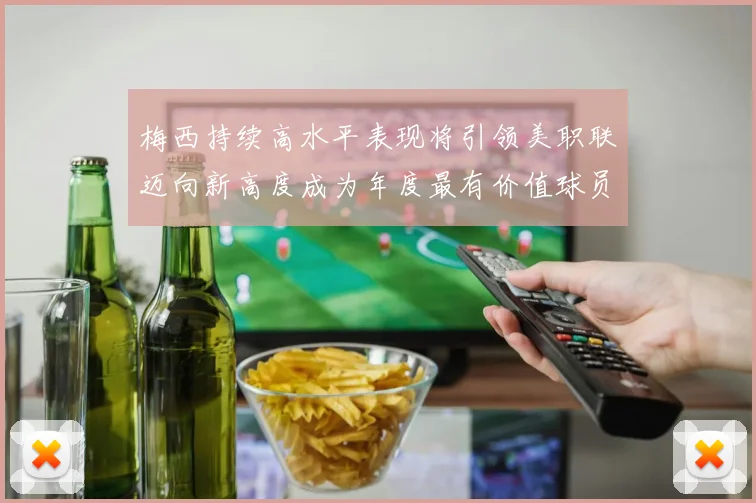 梅西持续高水平表现将引领美职联迈向新高度成为年度最有价值球员