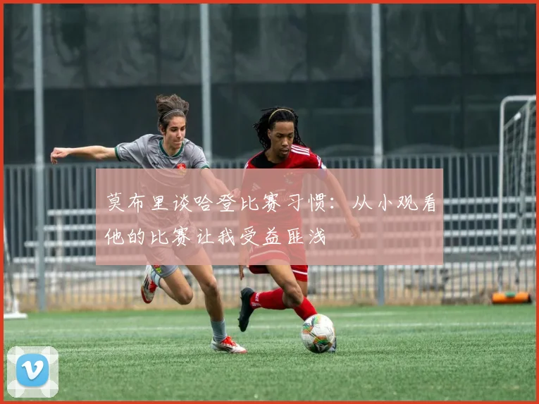 莫布里谈哈登比赛习惯：从小观看他的比赛让我受益匪浅