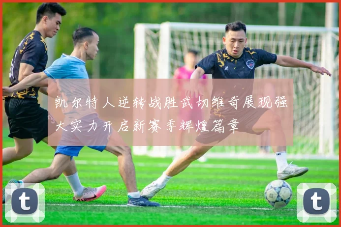 凯尔特人逆转战胜武切维奇展现强大实力开启新赛季辉煌篇章