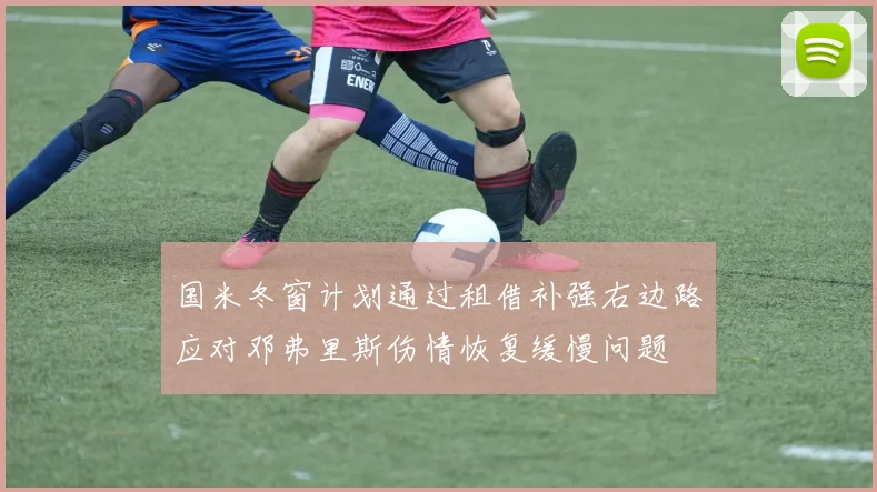 国米冬窗计划通过租借补强右边路应对邓弗里斯伤情恢复缓慢问题
