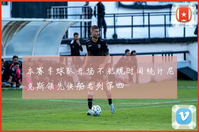 本赛季球队开场不犯规时间统计尼克斯领先快船名列第四