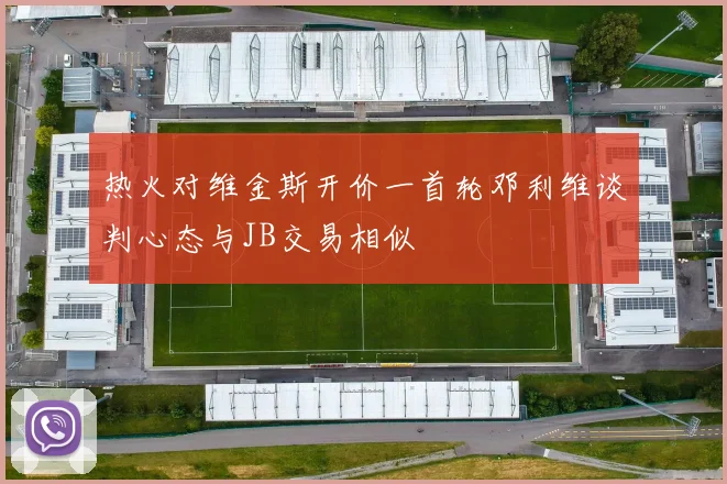 热火对维金斯开价一首轮邓利维谈判心态与JB交易相似