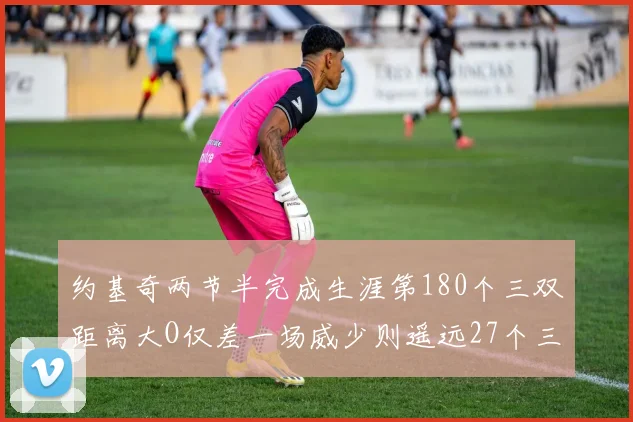 约基奇两节半完成生涯第180个三双距离大O仅差一场威少则遥远27个三双