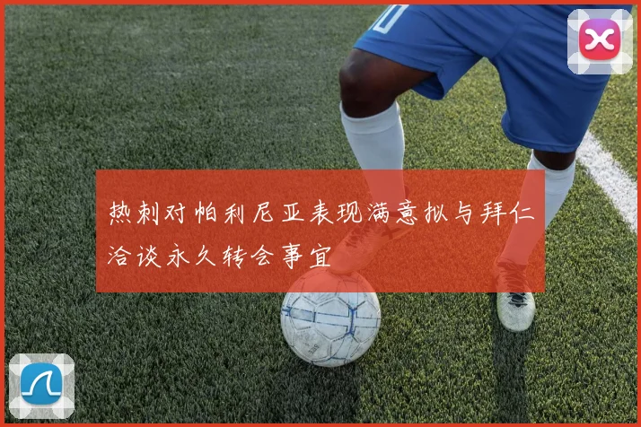 热刺对帕利尼亚表现满意拟与拜仁洽谈永久转会事宜