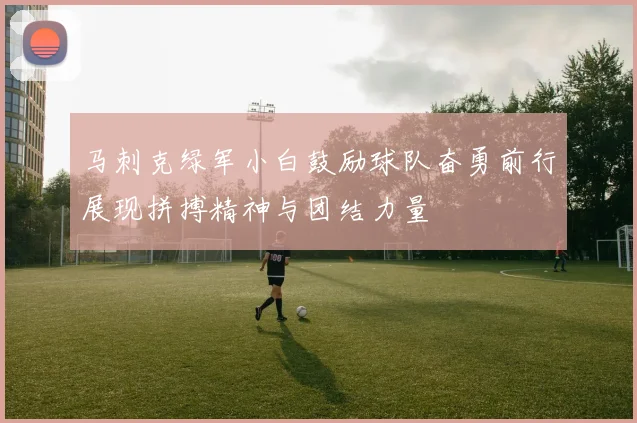 马刺克绿军小白鼓励球队奋勇前行展现拼搏精神与团结力量